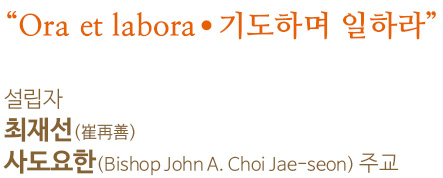 “Ora et labora.기도하며 일하라”설립자 최재선(崔再善) 사도요한(Bishop John A. Choi Jae-seon) 주교