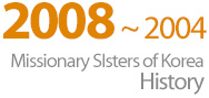2008~2004 Missionary Sisters of Korea History